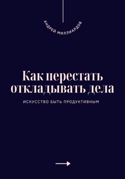 Как перестать откладывать дела. Искусство быть продуктивным