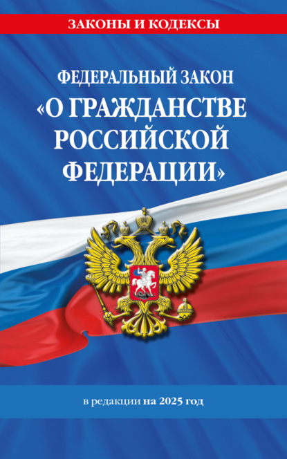 Федеральный закон «О гражданстве Российской Федерации». В редакции на 2025 год