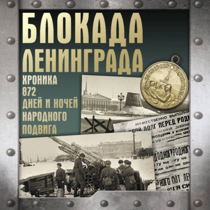 Блокада Ленинграда. Хроника 872 дней и ночей народного подвига