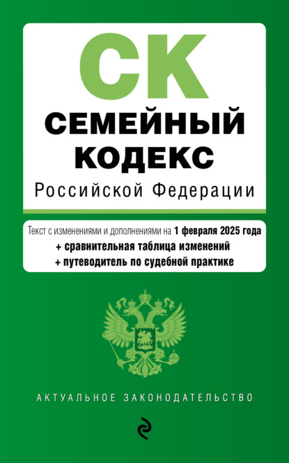 Семейный кодекс Российской Федерации. Текст с изменениями и дополнениями на 1 февраля 2025 года + сравнительная таблица изменений + путеводитель по судебной практике