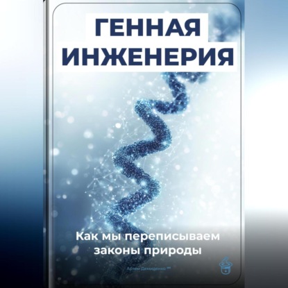 Генная инженерия: Как мы переписываем законы природы