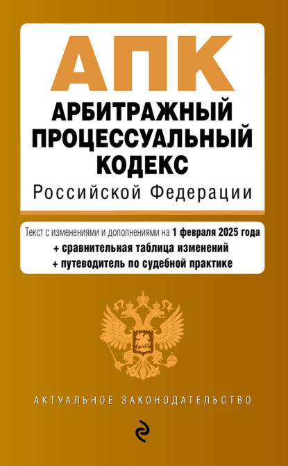 Арбитражный процессуальный кодекс Российской Федерации. Текст с изменениями и дополнениями на 1 февраля 2025 года. Сравнительная таблица изменений. Путеводитель по судебной практике