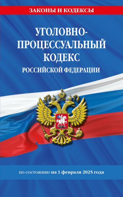 Уголовно-процессуальный кодекс Российской Федерации по состоянию на 1 февраля 2025 года