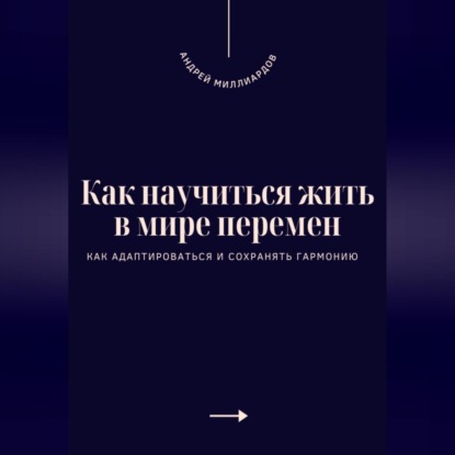 Как научиться жить в мире перемен. Как адаптироваться и сохранять гармонию