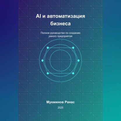 AI и автоматизация бизнеса: Полное руководство по созданию умного предприятия