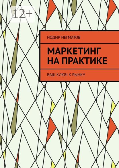 Маркетинг на практике. Ваш ключ к рынку