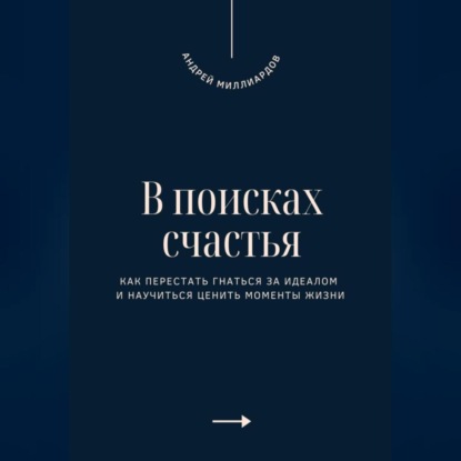 В поисках счастья. Как перестать гнаться за идеалом и научиться ценить моменты жизни