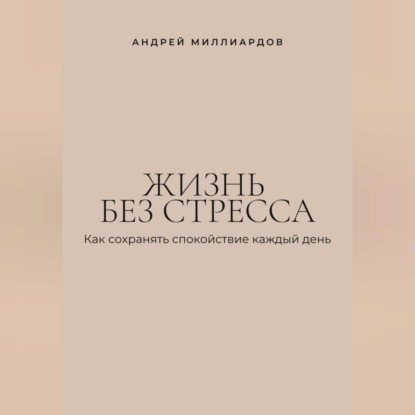 Жизнь без стресса. Как сохранять спокойствие каждый день