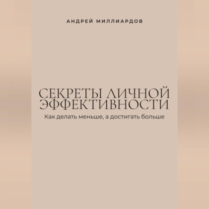 Секреты личной эффективности. Как делать меньше, а достигать больше
