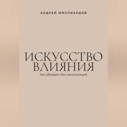 Искусство влияния. Как убеждать без манипуляций