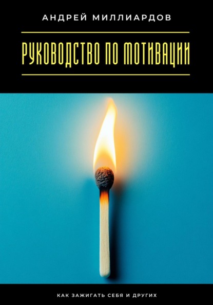 Руководство по мотивации. Как зажигать себя и других