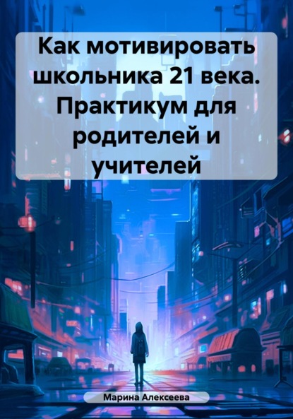 Как мотивировать школьника 21 века. Практикум для родителей и учителей