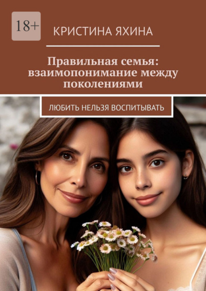 Правильная семья: взаимопонимание между поколениями. Любить нельзя воспитывать