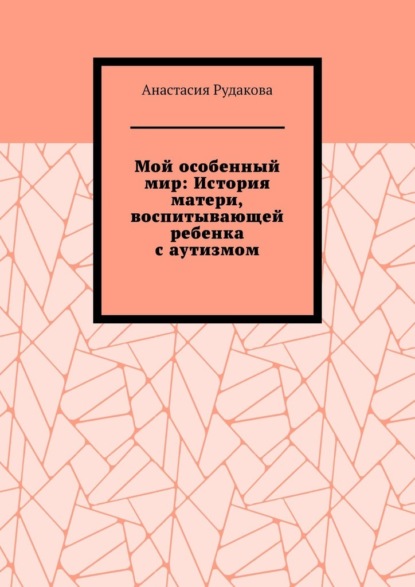 Мой особенный мир: История матери, воспитывающей ребенка с аутизмом