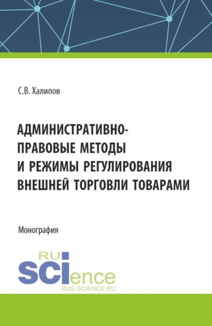 Административно-правовые методы и режимы регулирования внешней торговли товарами. (Бакалавриат, Магистратура, Специалитет). Монография.