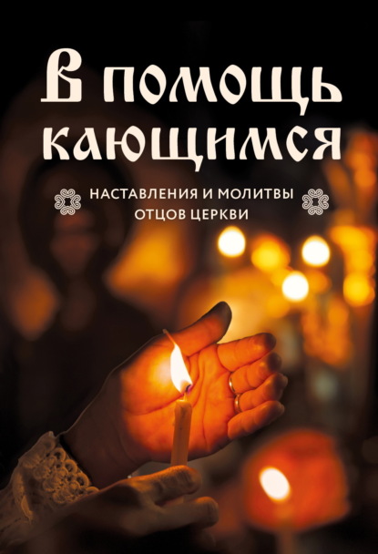 В помощь кающимся. Наставления и молитвы отцов церкви