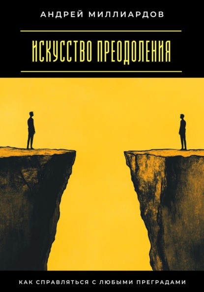 Искусство преодоления. Как справляться с любыми преградами
