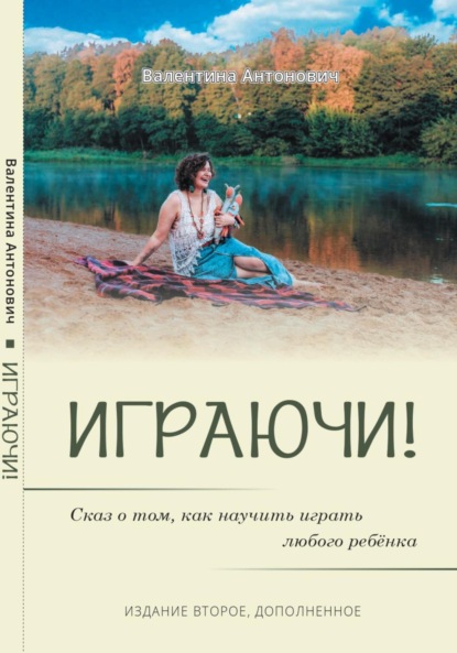 Играючи! Сказ о том, как научить играть любого ребёнка. Издание второе, дополненное