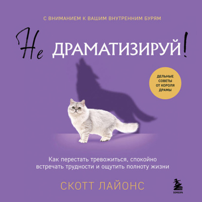 Не драматизируй! Как перестать тревожиться, спокойно встречать трудности и ощутить полноту жизни