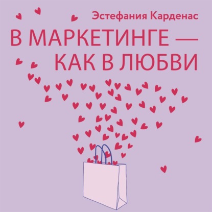 В маркетинге – как в любви: Секреты успеха в бизнесе и отношениях