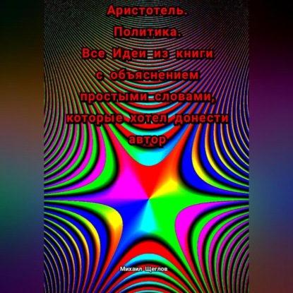 Аристотель. Политика. Все Идеи из книги с объяснением простыми словами, которые хотел донести автор