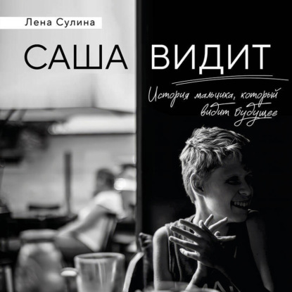 Саша видит. История мальчика, который видит будущее