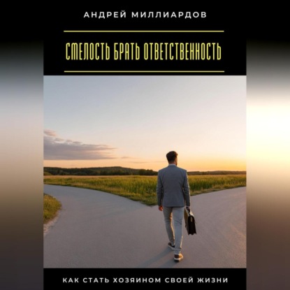 Смелость брать ответственность. Как стать хозяином своей жизни