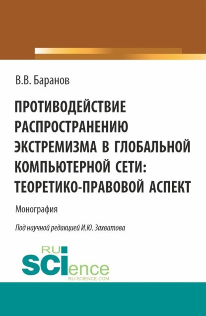 Противодействие распространению экстремизма в глобальной компьютерной сети: теоретико-правовой аспект. (Аспирантура, Магистратура). Монография.