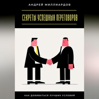 Секреты успешных переговоров. Как добиваться лучших условий