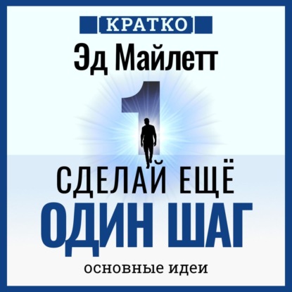 Сделай еще один шаг: полное руководство по счастью и успеху. Эд Майлетт. Кратко