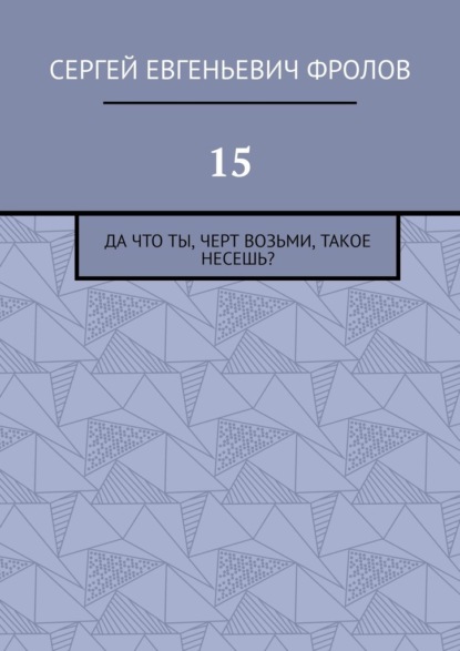 15. Да что ты, черт возьми, такое несешь?