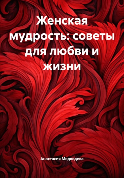 Женская мудрость: советы для любви и жизни