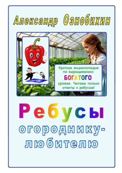 Ребусы огороднику – любителю. Краткая энциклопедия по выращиванию богатого урожая