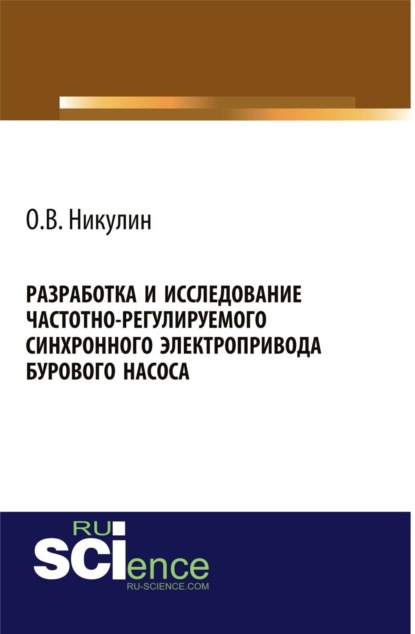 Разработка и исследование частотно-регулируемого синхронного электропривода бурового насоса. (Аспирантура, Бакалавриат, Магистратура). Монография.