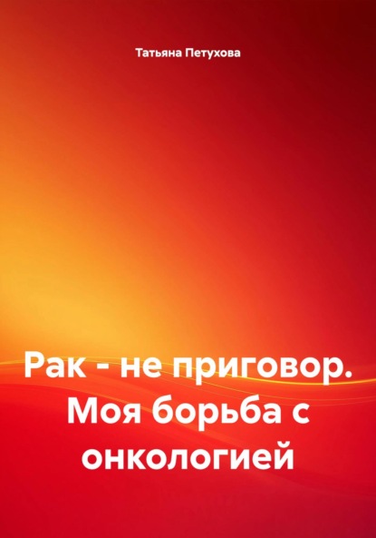 Рак – не приговор. Моя борьба с онкологией