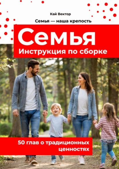 Семья. Инструкция по сборке. 50 глав о традиционных ценностях.