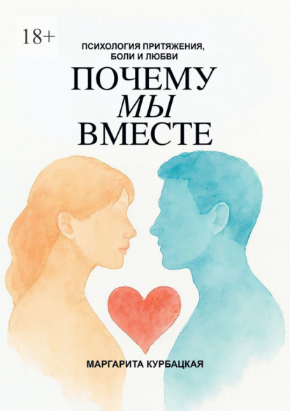 Почему мы вместе: Психология притяжения, боли и любви