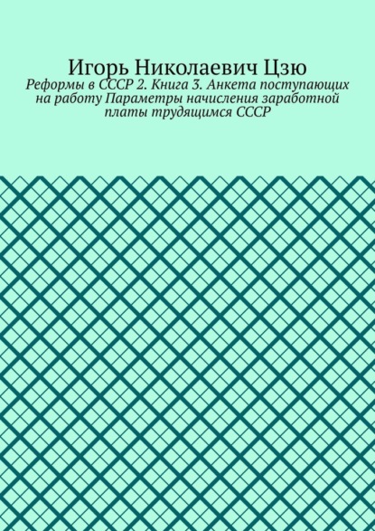 Реформы в СССР 2. Книга 3. Анкета поступающих на работу Параметры начисления заработной платы трудящимся СССР