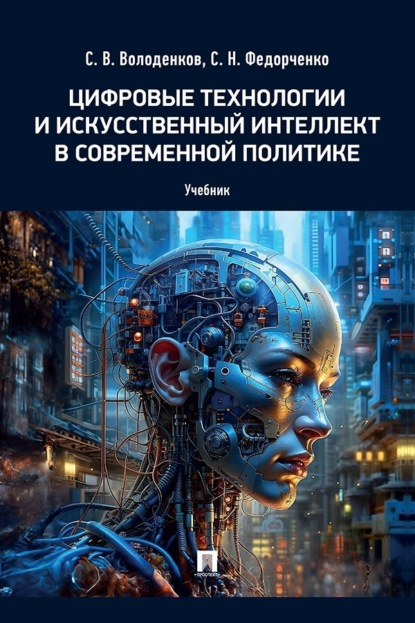 Цифровые технологии и искусственный интеллект в современной политике. Учебник