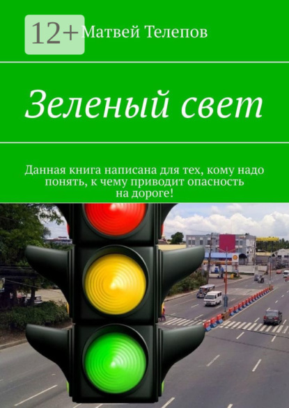 Зеленый свет. Данная книга написана для тех, кому надо понять, к чему приводит опасность на дороге!