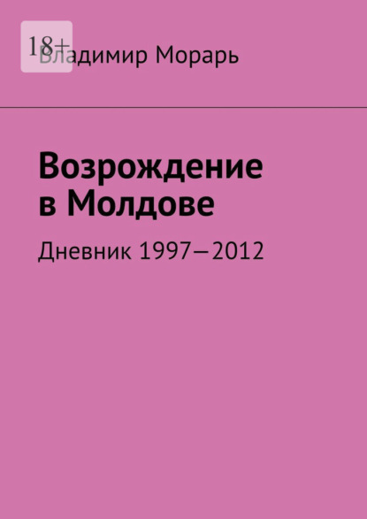 Возрождение в Молдове. Дневник 1997—2012