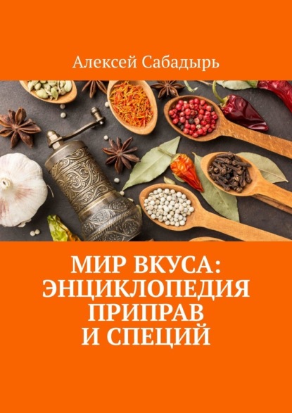 Мир вкуса: Энциклопедия приправ и специй