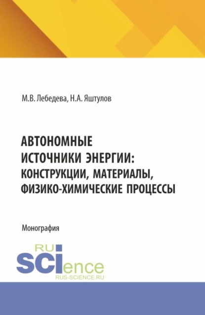 Автономные источники энергии: конструкции, материалы, физико-химические процессы. (Аспирантура, Бакалавриат, Магистратура). Монография.