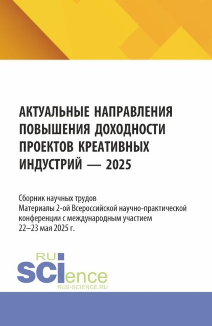 Актуальные направления повышения доходности проектов креативных индустрий. Материалы 2-ой Всероссийской научно-практической конференции с международным участием (22-23 мая 2025 г.). (Магистратура). Сборник научных трудов.