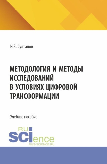 Методология и методы исследований в условиях цифровой трансформации. (Аспирантура, Бакалавриат, Магистратура). Учебное пособие.