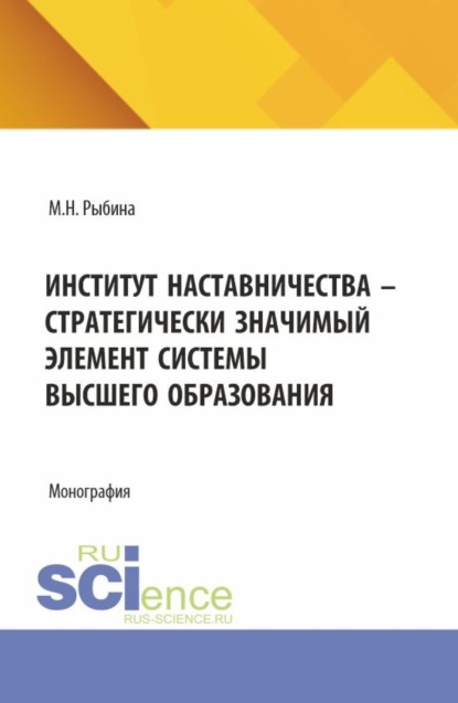 Институт наставничества – стратегически значимый элемент системы высшего образования. (Аспирантура, Бакалавриат, Магистратура). Монография.
