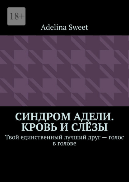 Синдром Адели. Кровь и слёзы. Твой единственный лучший друг – голос в голове