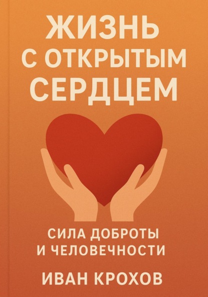 Жизнь с открытым сердцем: сила доброты и человечности