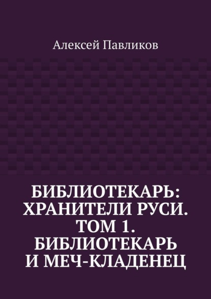 Библиотекарь: Хранители Руси. Том 1. Библиотекарь и Меч-кладенец