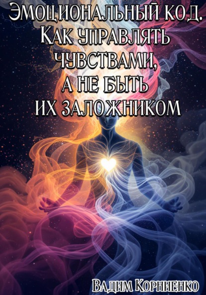 Эмоциональный код. Как управлять чувствами, а не быть их заложником